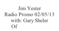 Jim Yester Radio Promo 02/05/13 with: Gary Sheler Of KAAA/KZZZ